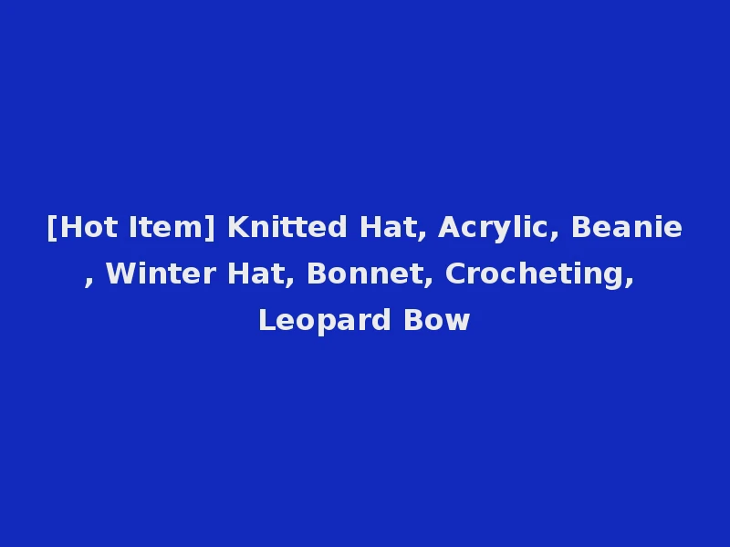 [Hot Item] Knitted Hat, Acrylic, Beanie, Winter Hat, Bonnet, Crocheting, Leopard Bow