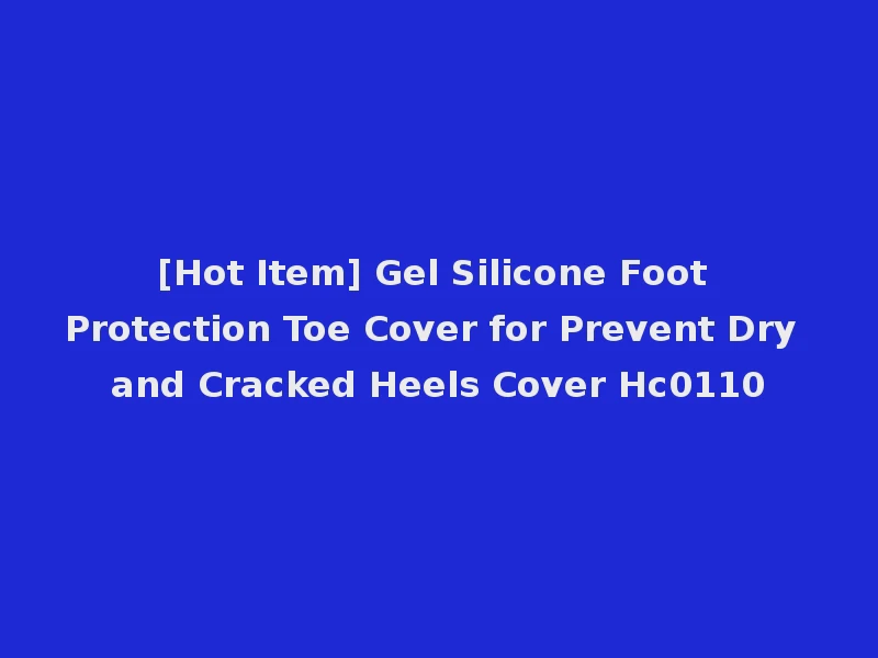 [Hot Item] Gel Silicone Foot Protection Toe Cover for Prevent Dry and Cracked Heels Cover Hc0110