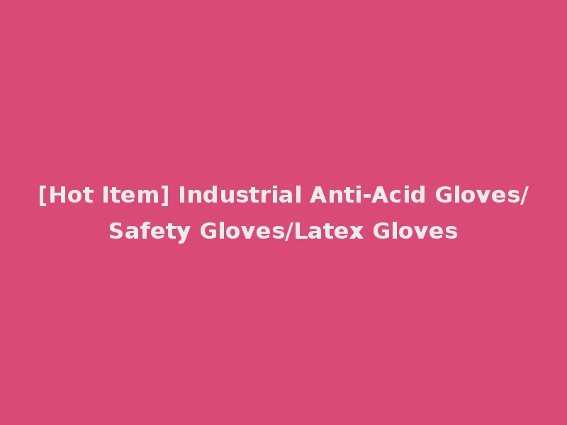 [Hot Item] Industrial Anti-Acid Gloves/Safety Gloves/Latex Gloves