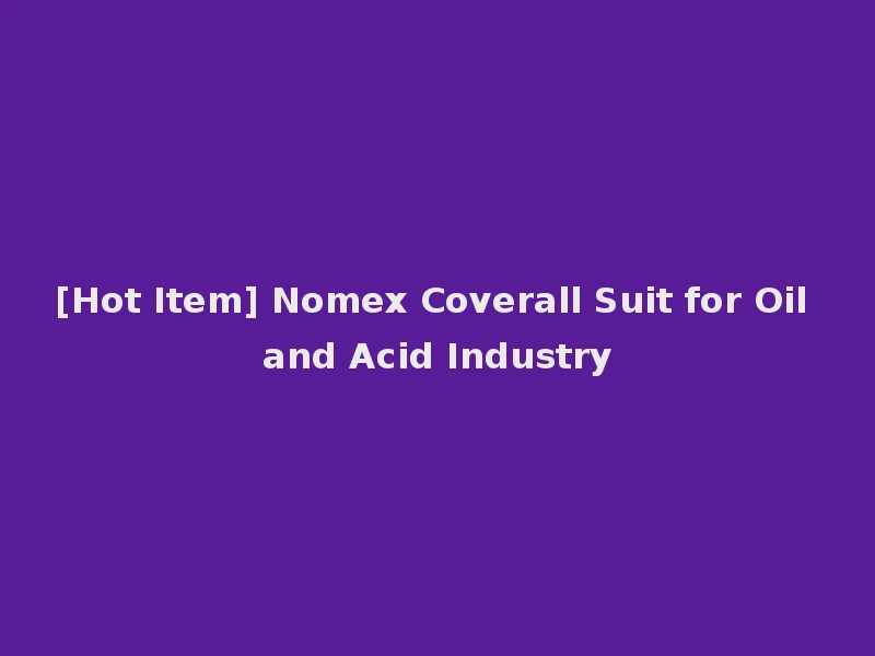 [Hot Item] Nomex Coverall Suit for Oil and Acid Industry
