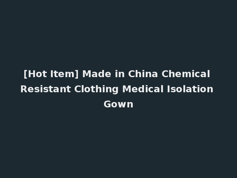 [Hot Item] Made in China Chemical Resistant Clothing Medical Isolation Gown