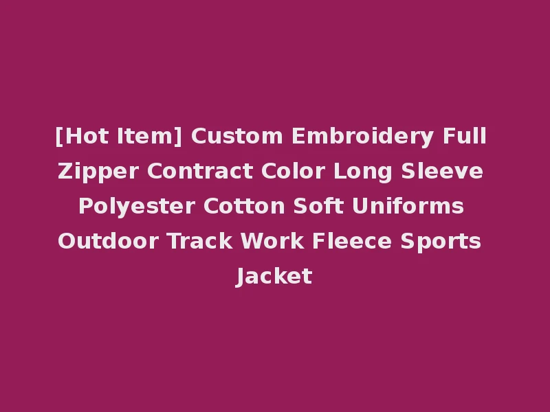 [Hot Item] Custom Embroidery Full Zipper Contract Color Long Sleeve Polyester Cotton Soft Uniforms Outdoor Track Work Fleece Sports Jacket