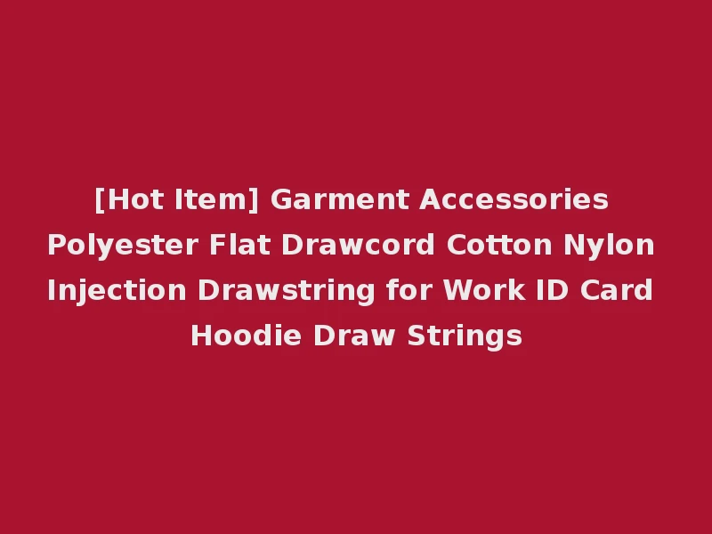 [Hot Item] Garment Accessories Polyester Flat Drawcord Cotton Nylon Injection Drawstring for Work ID Card Hoodie Draw Strings