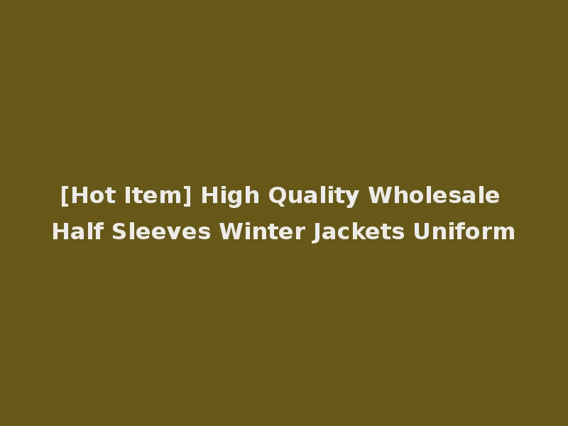 [Hot Item] High Quality Wholesale Half Sleeves Winter Jackets Uniform