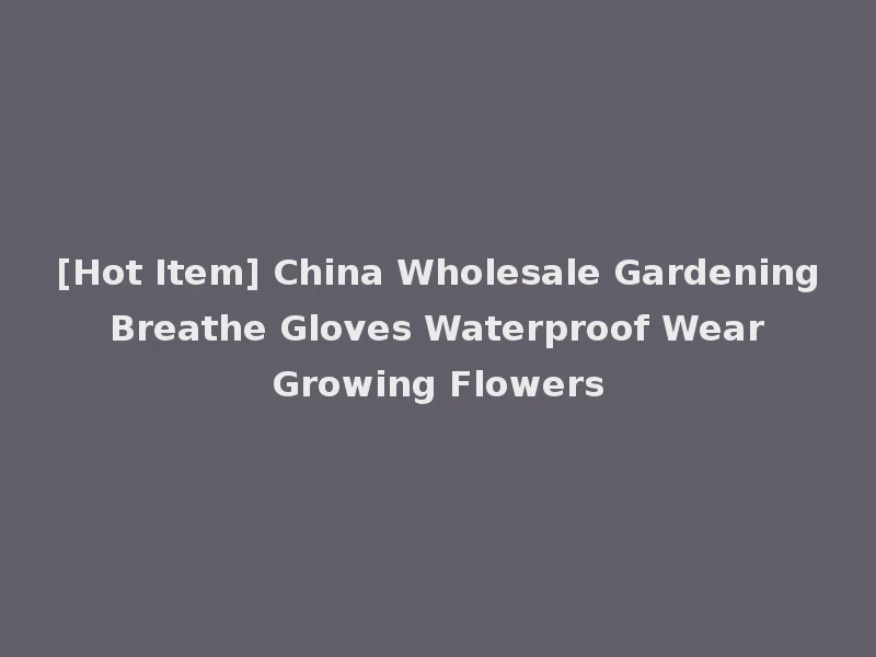 [Hot Item] China Wholesale Gardening Breathe Gloves Waterproof Wear Growing Flowers