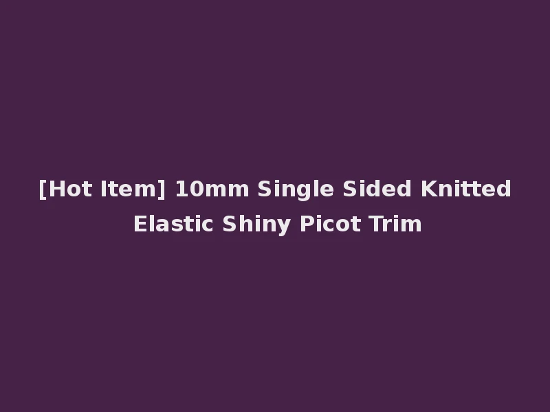 [Hot Item] 10mm Single Sided Knitted Elastic Shiny Picot Trim