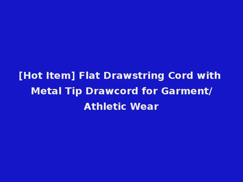 [Hot Item] Flat Drawstring Cord with Metal Tip Drawcord for Garment/Athletic Wear
