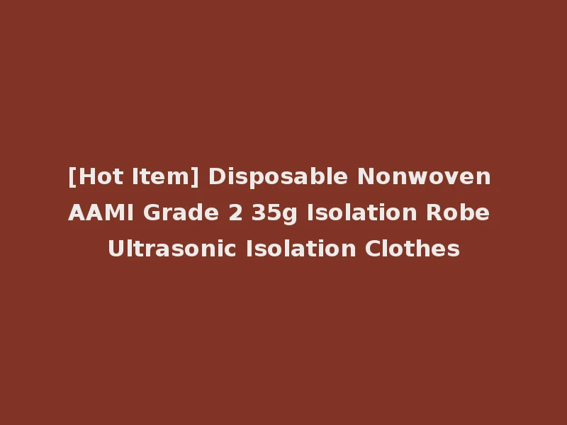 [Hot Item] Disposable Nonwoven AAMI Grade 2 35g Isolation Robe Ultrasonic Isolation Clothes