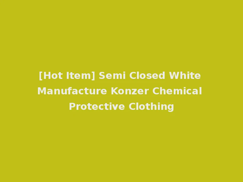 [Hot Item] Semi Closed White Manufacture Konzer Chemical Protective Clothing
