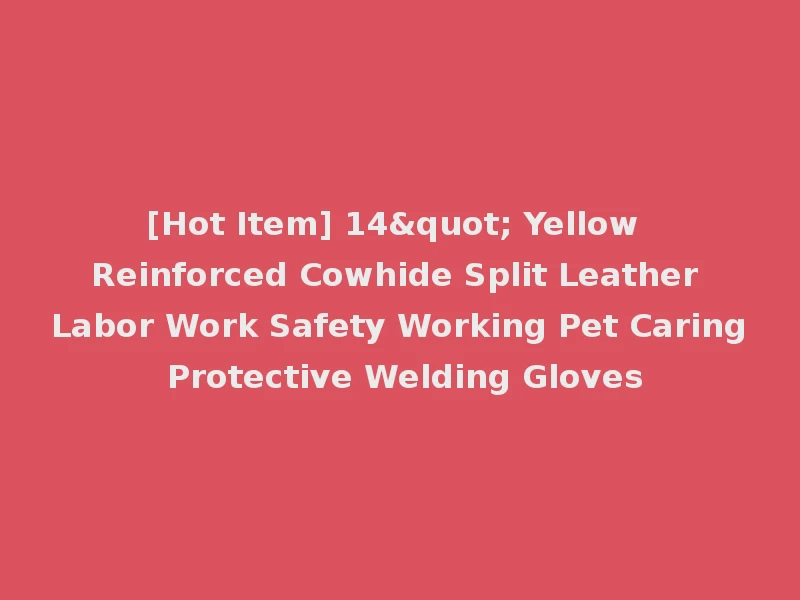 [Hot Item] 14" Yellow Reinforced Cowhide Split Leather Labor Work Safety Working Pet Caring Protective Welding Gloves