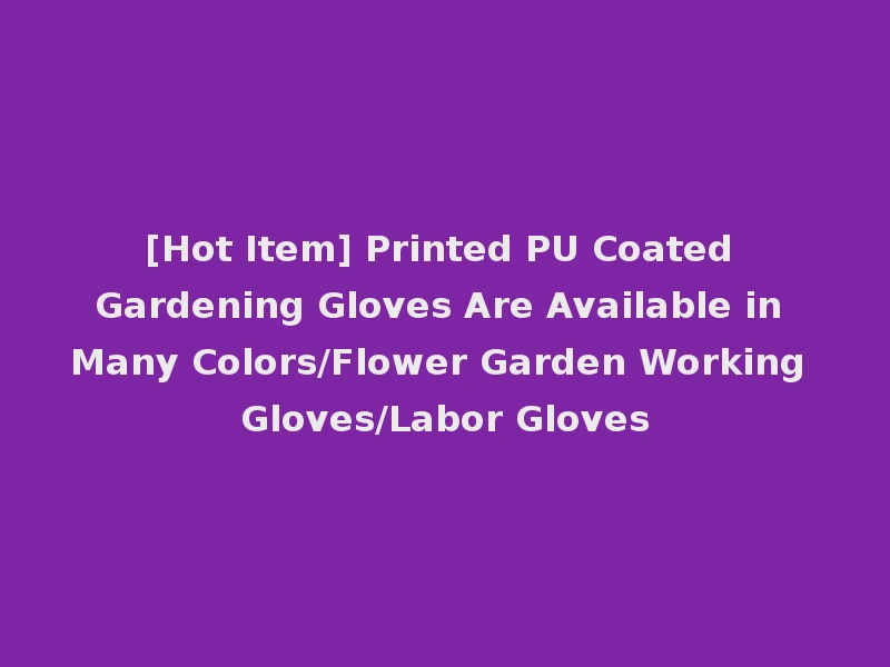 [Hot Item] Printed PU Coated Gardening Gloves Are Available in Many Colors/Flower Garden Working Gloves/Labor Gloves
