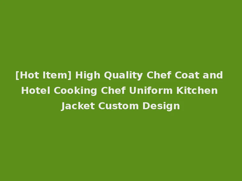 [Hot Item] High Quality Chef Coat and Hotel Cooking Chef Uniform Kitchen Jacket Custom Design