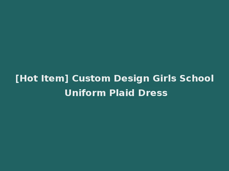 [Hot Item] Custom Design Girls School Uniform Plaid Dress