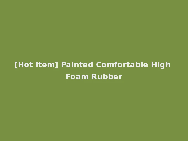 [Hot Item] Painted Comfortable High Foam Rubber