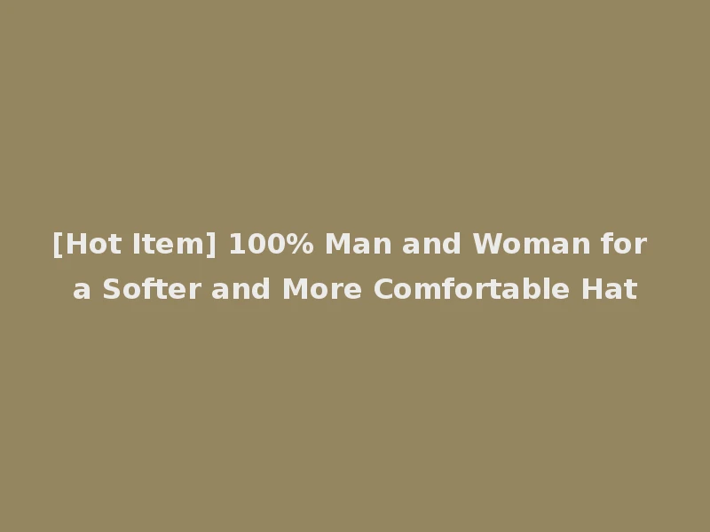 [Hot Item] 100% Man and Woman for a Softer and More Comfortable Hat