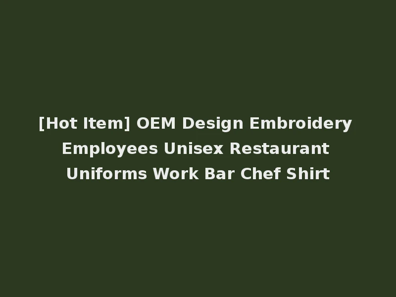 [Hot Item] OEM Design Embroidery Employees Unisex Restaurant Uniforms Work Bar Chef Shirt
