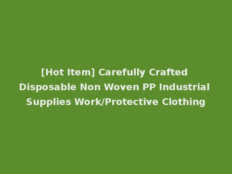 [Hot Item] Carefully Crafted Disposable Non Woven PP Industrial Supplies Work/Protective Clothing