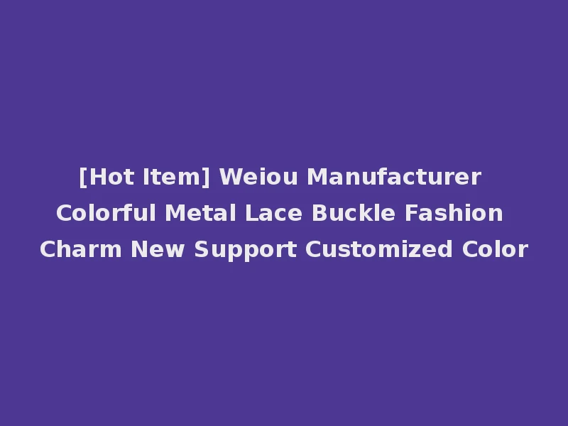 [Hot Item] Weiou Manufacturer Colorful Metal Lace Buckle Fashion Charm New Support Customized Color