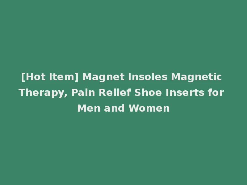 [Hot Item] Magnet Insoles Magnetic Therapy, Pain Relief Shoe Inserts for Men and Women