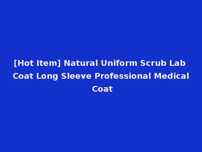 [Hot Item] Natural Uniform Scrub Lab Coat Long Sleeve Professional Medical Coat