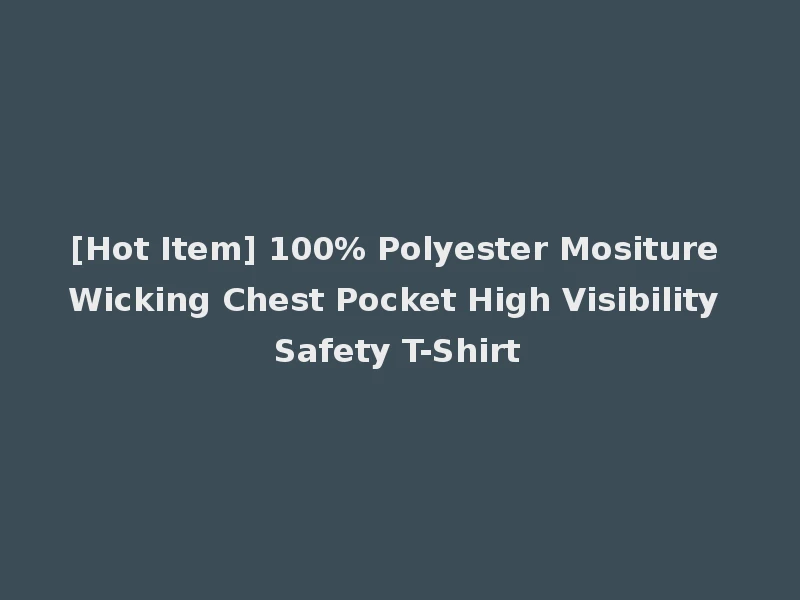 [Hot Item] 100% Polyester Mositure Wicking Chest Pocket High Visibility Safety T-Shirt