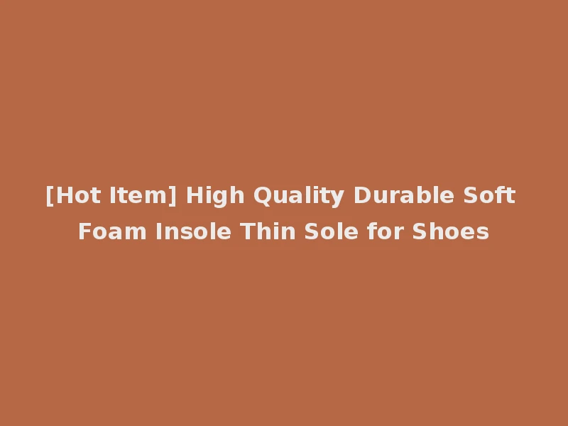 [Hot Item] High Quality Durable Soft Foam Insole Thin Sole for Shoes