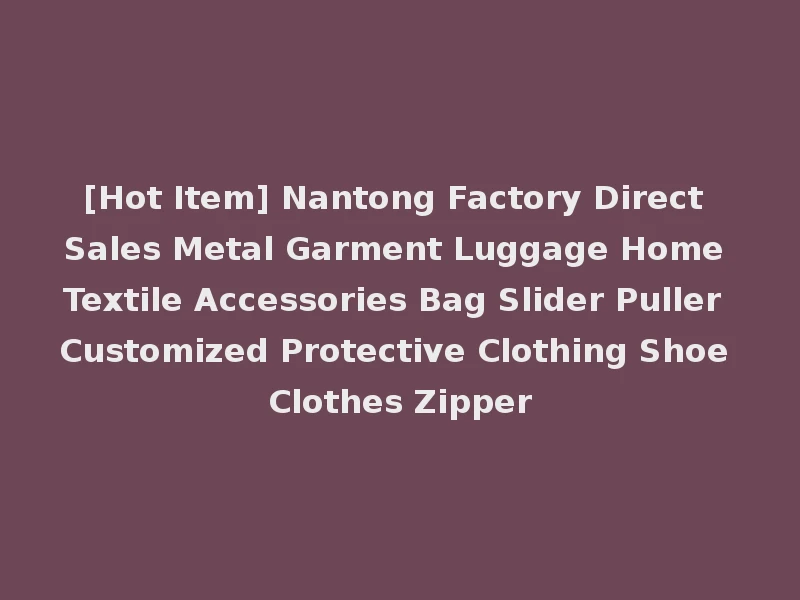 [Hot Item] Nantong Factory Direct Sales Metal Garment Luggage Home Textile Accessories Bag Slider Puller Customized Protective Clothing Shoe Clothes Zipper