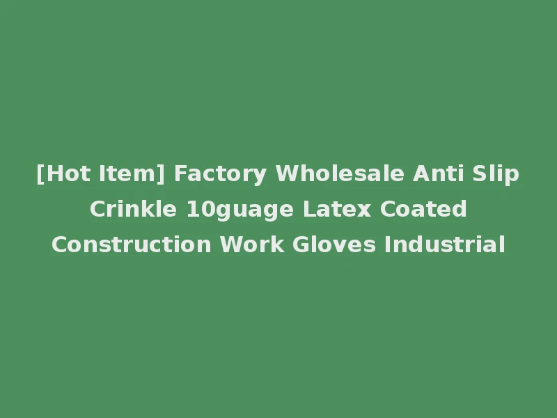 [Hot Item] Factory Wholesale Anti Slip Crinkle 10guage Latex Coated Construction Work Gloves Industrial