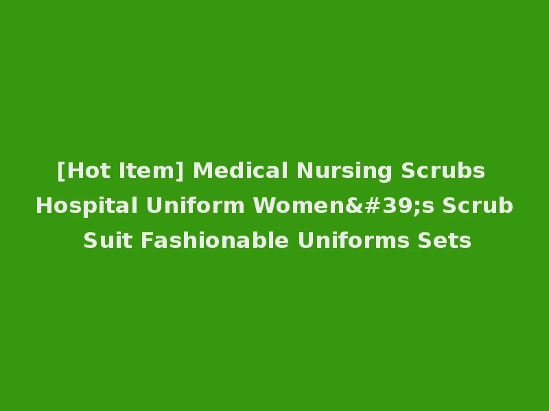 [Hot Item] Medical Nursing Scrubs Hospital Uniform Women's Scrub Suit Fashionable Uniforms Sets