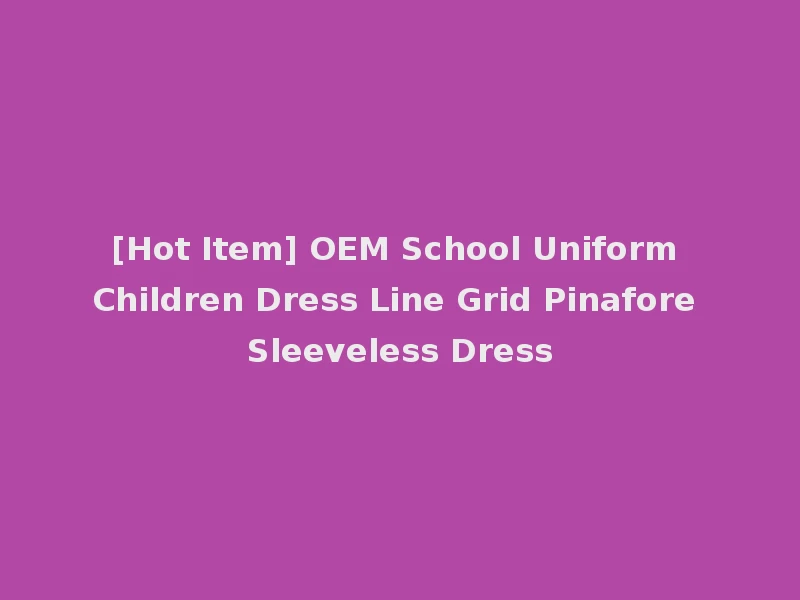[Hot Item] OEM School Uniform Children Dress Line Grid Pinafore Sleeveless Dress
