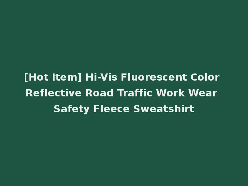 [Hot Item] Hi-Vis Fluorescent Color Reflective Road Traffic Work Wear Safety Fleece Sweatshirt