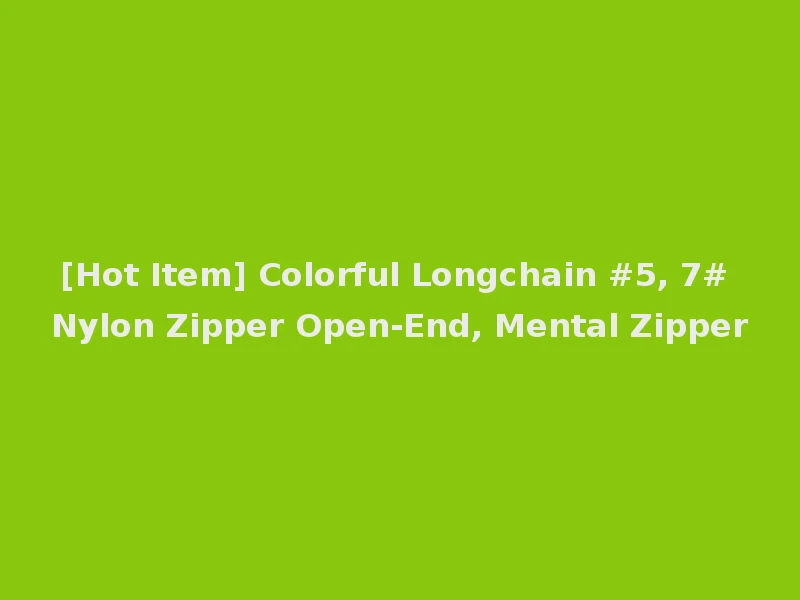 [Hot Item] Colorful Longchain #5, 7# Nylon Zipper Open-End, Mental Zipper