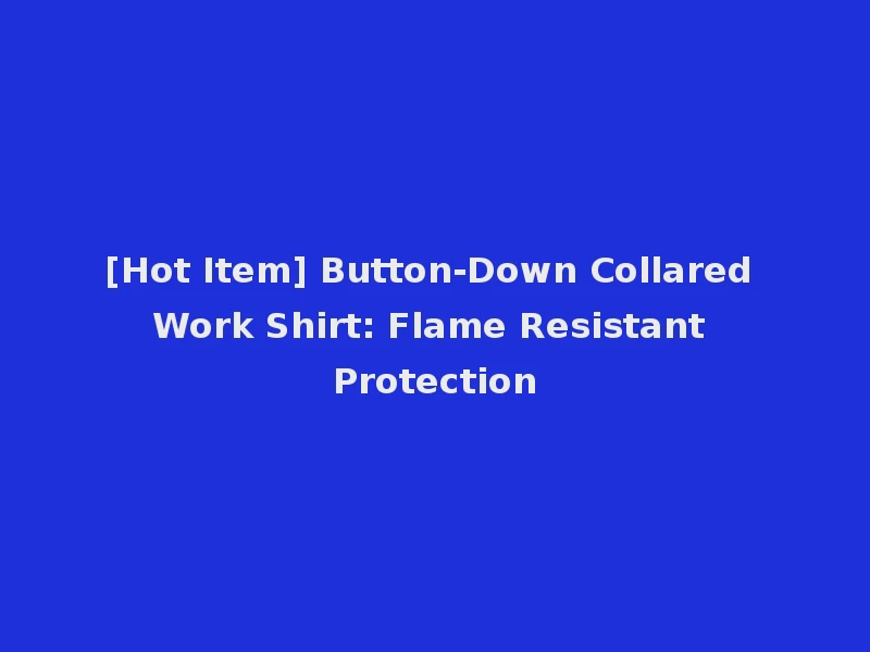 [Hot Item] Button-Down Collared Work Shirt: Flame Resistant Protection