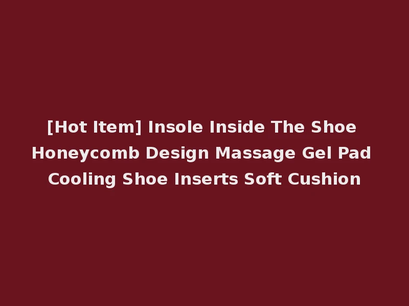 [Hot Item] Insole Inside The Shoe Honeycomb Design Massage Gel Pad Cooling Shoe Inserts Soft Cushion