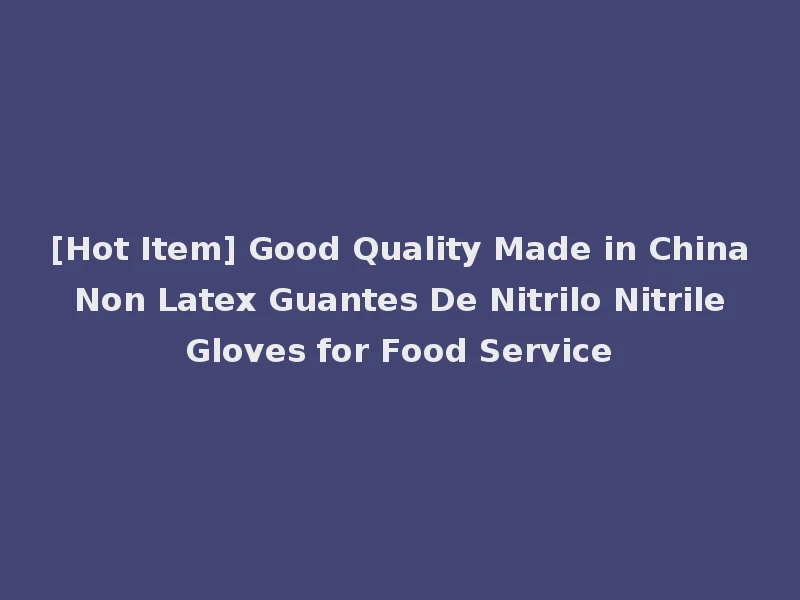 [Hot Item] Good Quality Made in China Non Latex Guantes De Nitrilo Nitrile Gloves for Food Service