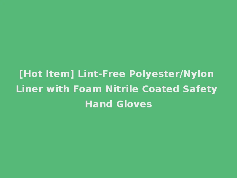 [Hot Item] Lint-Free Polyester/Nylon Liner with Foam Nitrile Coated Safety Hand Gloves
