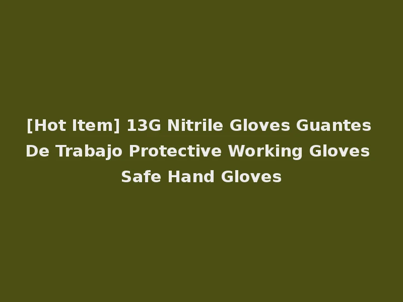[Hot Item] 13G Nitrile Gloves Guantes De Trabajo Protective Working Gloves Safe Hand Gloves