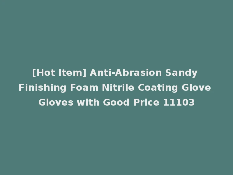 [Hot Item] Anti-Abrasion Sandy Finishing Foam Nitrile Coating Glove Gloves with Good Price 11103