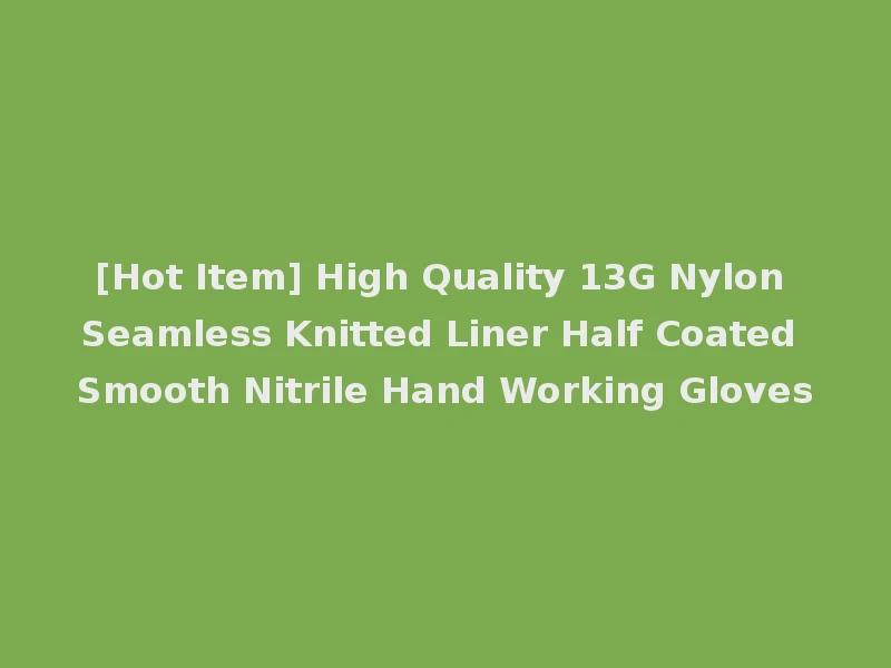 [Hot Item] High Quality 13G Nylon Seamless Knitted Liner Half Coated Smooth Nitrile Hand Working Gloves
