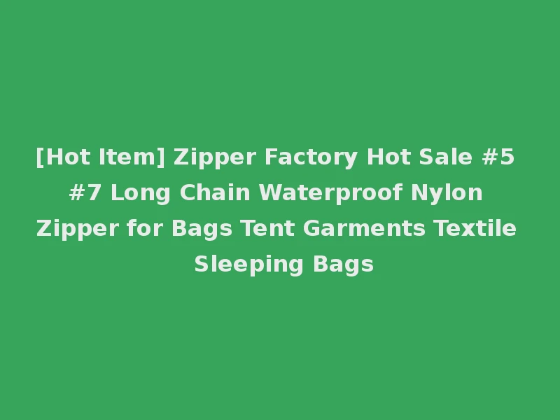 [Hot Item] Zipper Factory Hot Sale #5 #7 Long Chain Waterproof Nylon Zipper for Bags Tent Garments Textile Sleeping Bags