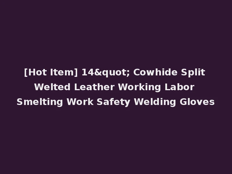 [Hot Item] 14" Cowhide Split Welted Leather Working Labor Smelting Work Safety Welding Gloves