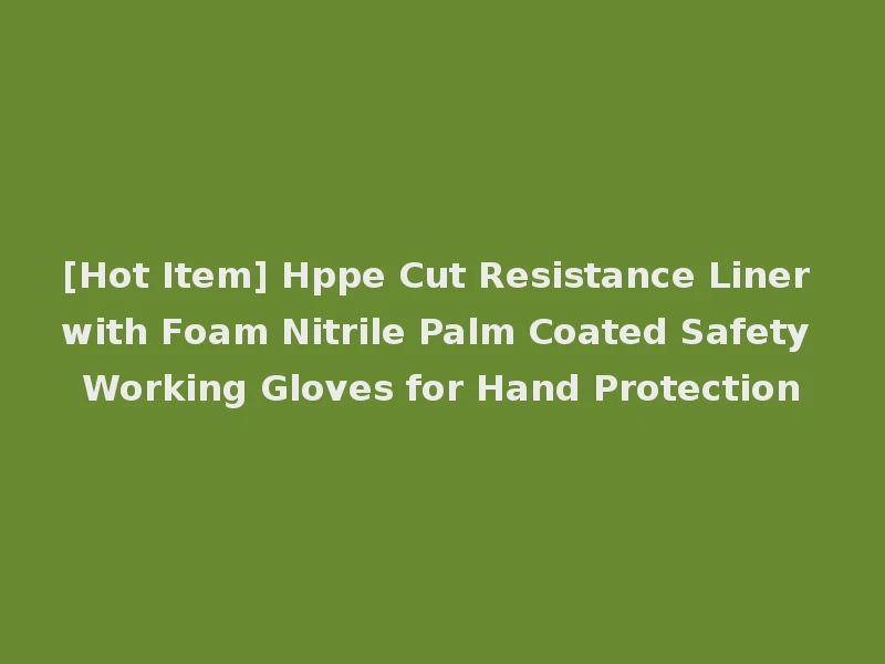[Hot Item] Hppe Cut Resistance Liner with Foam Nitrile Palm Coated Safety Working Gloves for Hand Protection