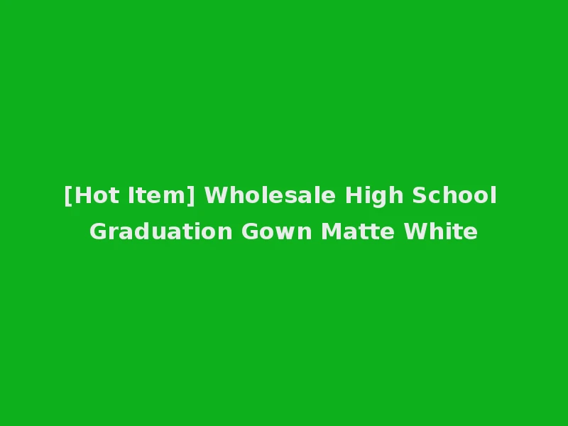 [Hot Item] Wholesale High School Graduation Gown Matte White