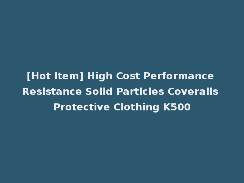 [Hot Item] High Cost Performance Resistance Solid Particles Coveralls Protective Clothing K500