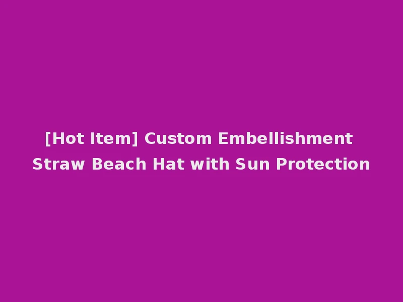 [Hot Item] Custom Embellishment Straw Beach Hat with Sun Protection
