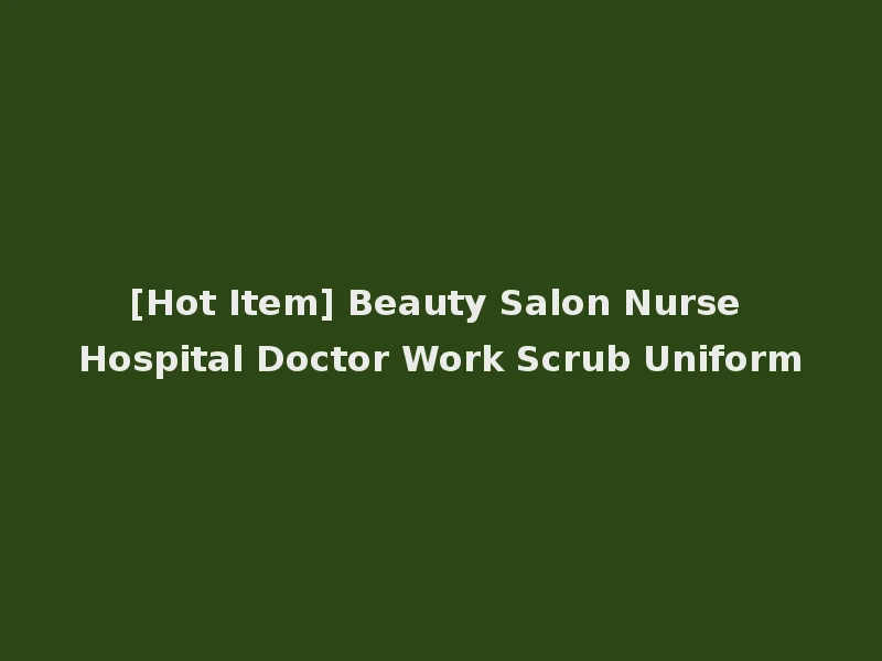 [Hot Item] Beauty Salon Nurse Hospital Doctor Work Scrub Uniform