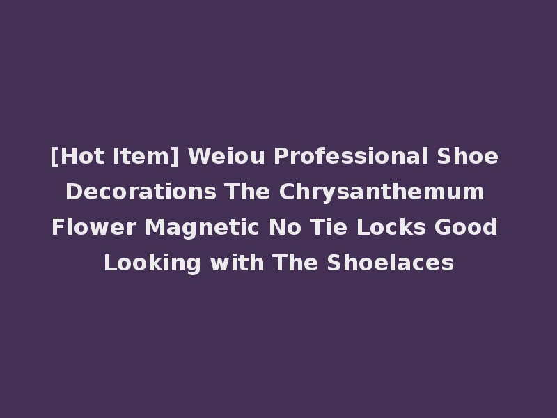 [Hot Item] Weiou Professional Shoe Decorations The Chrysanthemum Flower Magnetic No Tie Locks Good Looking with The Shoelaces