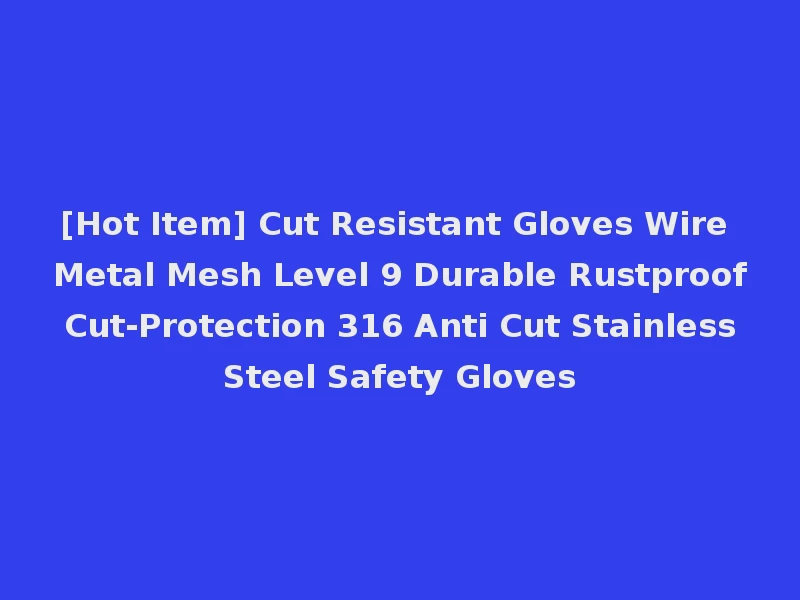 [Hot Item] Cut Resistant Gloves Wire Metal Mesh Level 9 Durable Rustproof Cut-Protection 316 Anti Cut Stainless Steel Safety Gloves