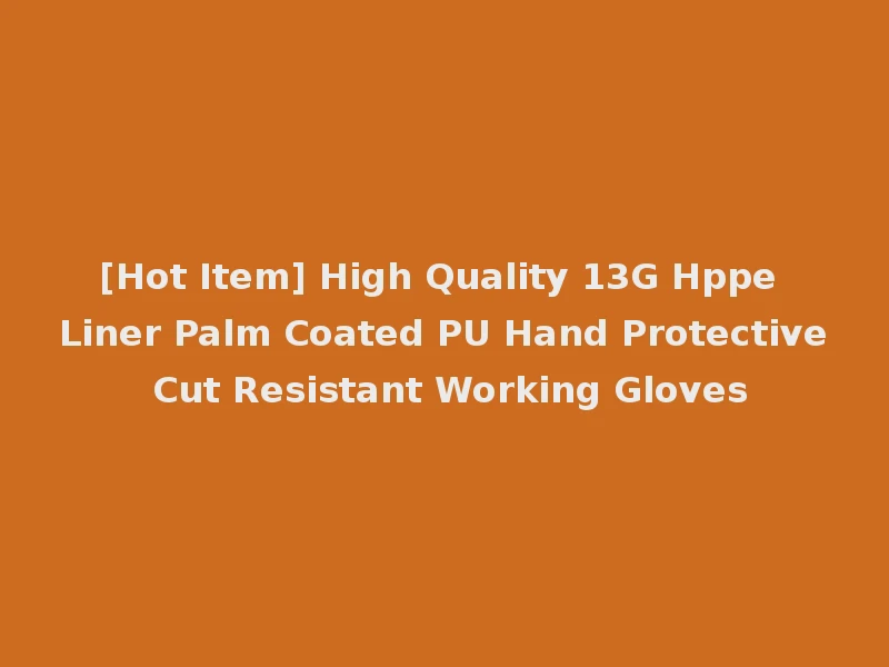 [Hot Item] High Quality 13G Hppe Liner Palm Coated PU Hand Protective Cut Resistant Working Gloves