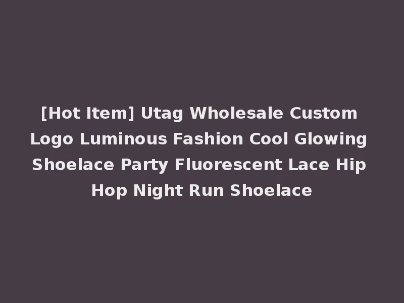 [Hot Item] Utag Wholesale Custom Logo Luminous Fashion Cool Glowing Shoelace Party Fluorescent Lace Hip Hop Night Run Shoelace